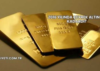2016 Yılında Çeyrek Altın Ne Kadardı?