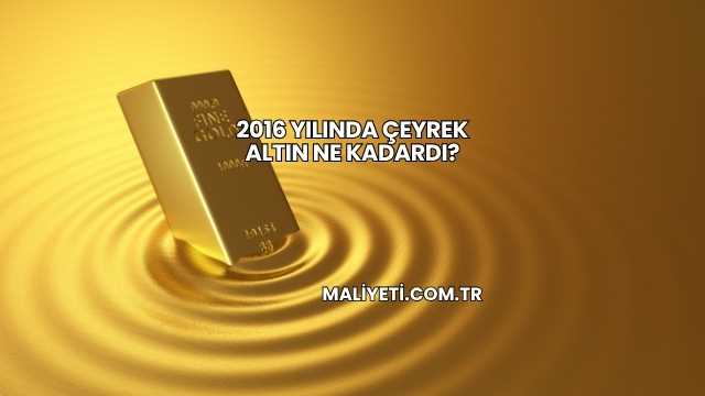 2016 Yılında Çeyrek Altın Ne Kadardı?