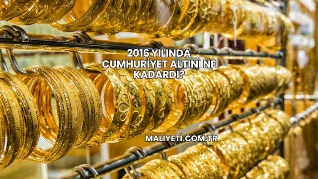 2016 Yılında Cumhuriyet Altını Ne Kadardı?