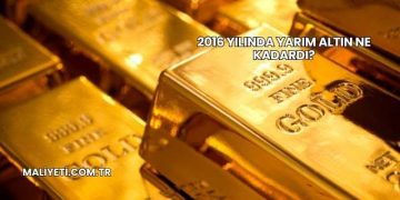 2016 Yılında Yarım Altın Ne Kadardı?