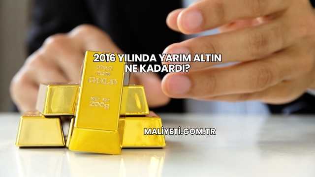 2016 Yılında Yarım Altın Ne Kadardı?