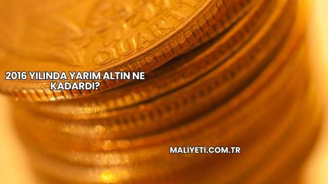 2016 Yılında Yarım Altın Ne Kadardı?