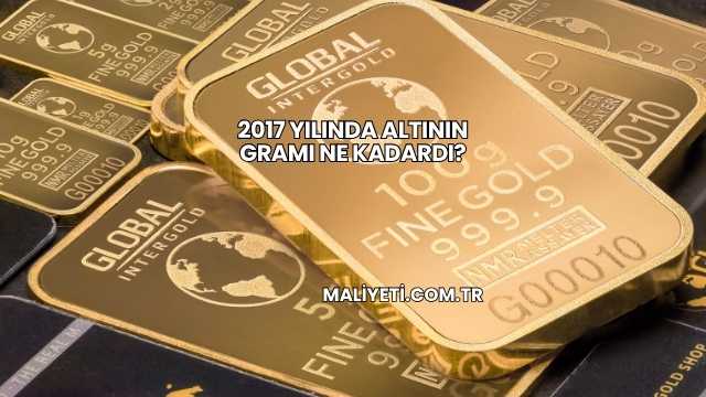 2017 Yılında Altının Gramı Ne Kadardı?