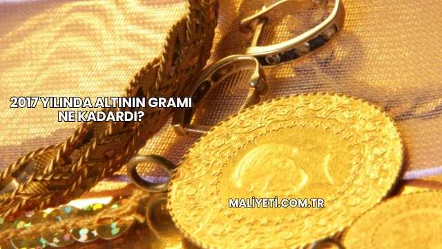 2017 Yılında Altının Gramı Ne Kadardı?