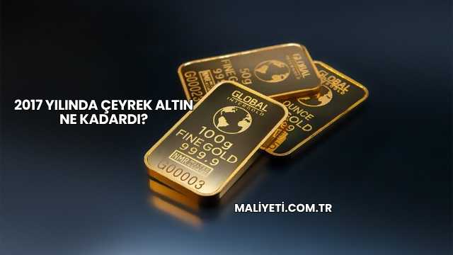 2017 Yılında Çeyrek Altın Ne Kadardı?