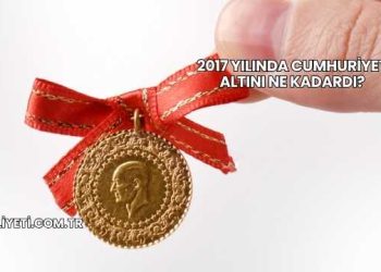2017 Yılında Cumhuriyet Altını Ne Kadardı?