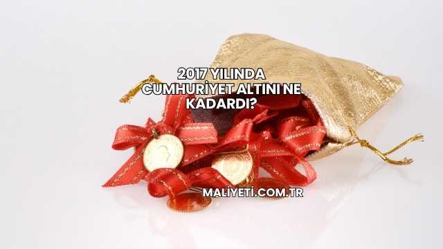 2017 Yılında Cumhuriyet Altını Ne Kadardı?