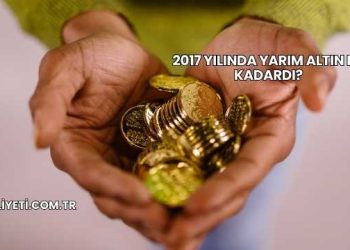 2017 Yılında Yarım Altın Ne Kadardı?
