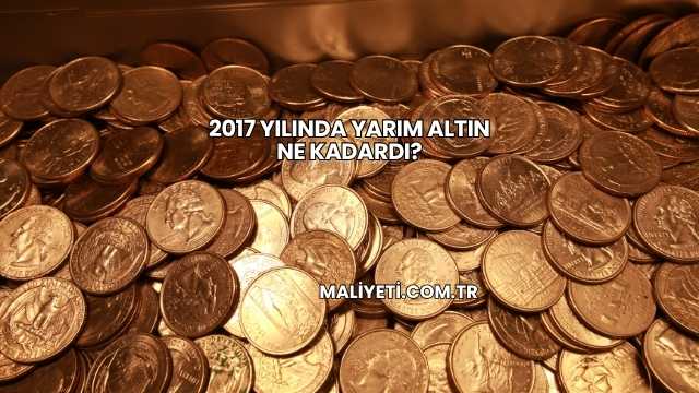 2017 Yılında Yarım Altın Ne Kadardı?