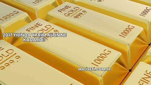 2017 Yılında Yarım Altın Ne Kadardı?