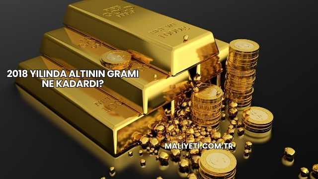 2018 Yılında Altının Gramı Ne Kadardı?