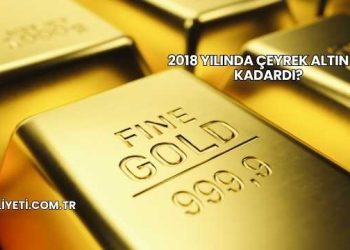 2018 Yılında Çeyrek Altın Ne Kadardı?