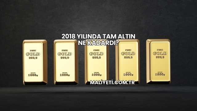 2018 Yılında Tam Altın Ne Kadardı?