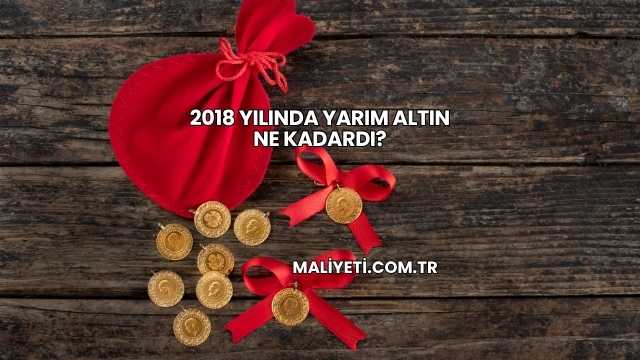 2018 Yılında Yarım Altın Ne Kadardı?
