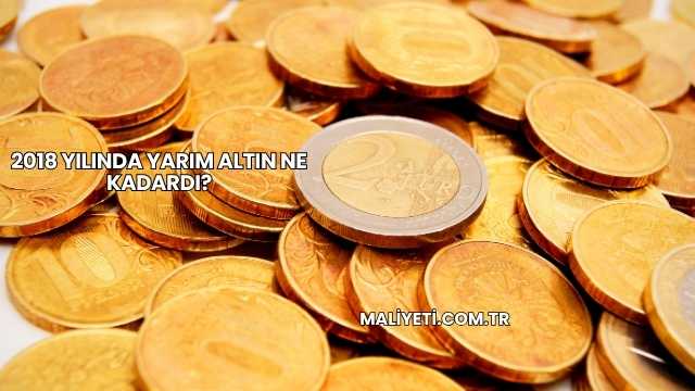 2018 Yılında Yarım Altın Ne Kadardı?