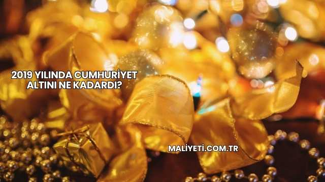 2019 Yılında Cumhuriyet Altını Ne Kadardı?