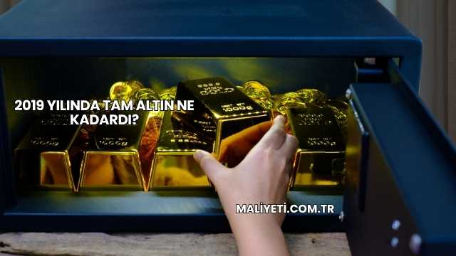 2019 Yılında Tam Altın Ne Kadardı?