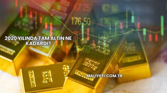 2020 Yılında Tam Altın Ne Kadardı?