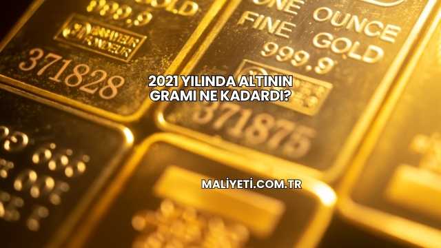 2021 Yılında Altının Gramı Ne Kadardı?