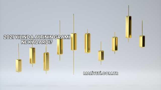 2021 Yılında Altının Gramı Ne Kadardı?