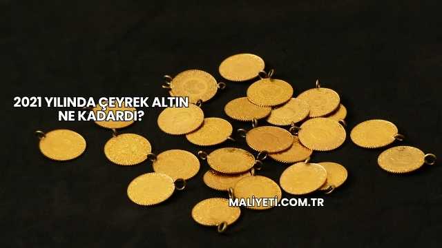 2021 Yılında Çeyrek Altın Ne Kadardı?