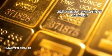 2021 Yılında Tam Altın Ne Kadardı?