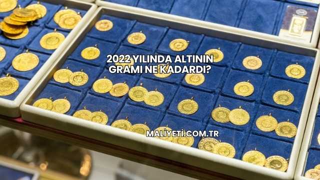 2022 Yılında Altının Gramı Ne Kadardı?