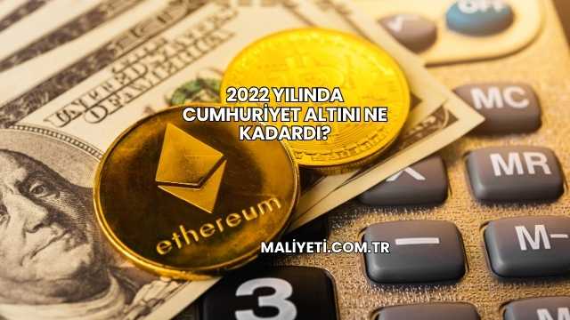 2022 Yılında Cumhuriyet Altını Ne Kadardı?