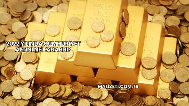2022 Yılında Cumhuriyet Altını Ne Kadardı?