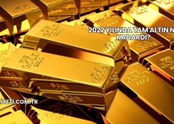 2022 Yılında Tam Altın Ne Kadardı?