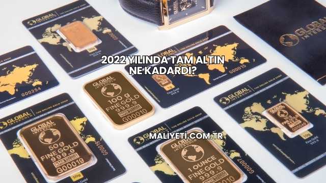 2022 Yılında Tam Altın Ne Kadardı?