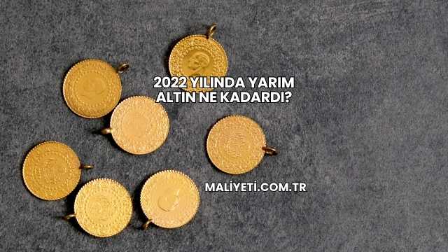 2022 Yılında Yarım Altın Ne Kadardı?