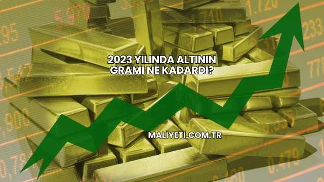 2023 Yılında Altının Gramı Ne Kadardı?
