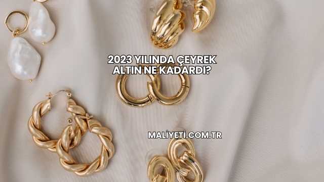 2023 Yılında Çeyrek Altın Ne Kadardı?