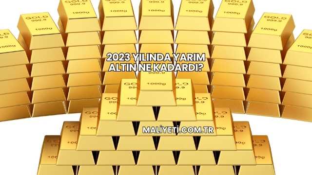 2023 Yılında Yarım Altın Ne Kadardı?