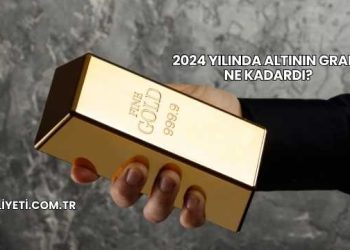 2024 Yılında Altının Gramı Ne Kadardı?