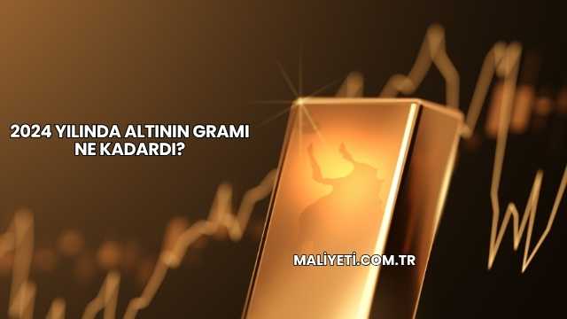 2024 Yılında Altının Gramı Ne Kadardı?