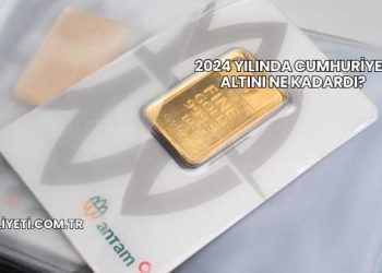 2024 Yılında Cumhuriyet Altını Ne Kadardı?