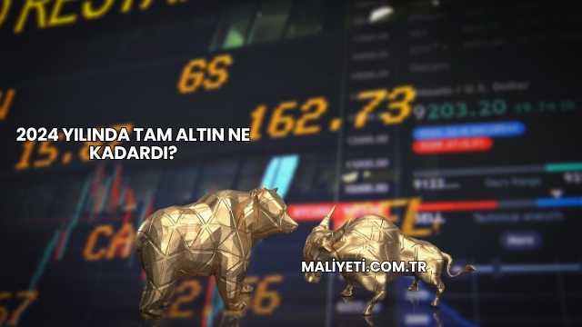 2024 Yılında Tam Altın Ne Kadardı?