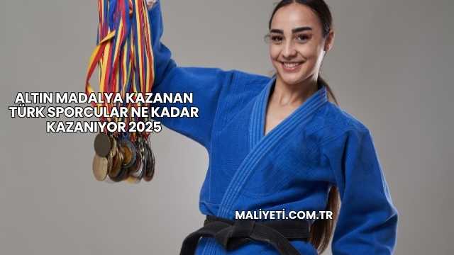 Altın Madalya Kazanan Türk Sporcular Ne Kadar Kazanıyor 2025