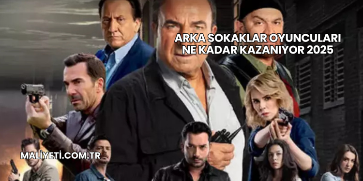 Arka Sokaklar Oyuncuları Ne Kadar Kazanıyor 2025