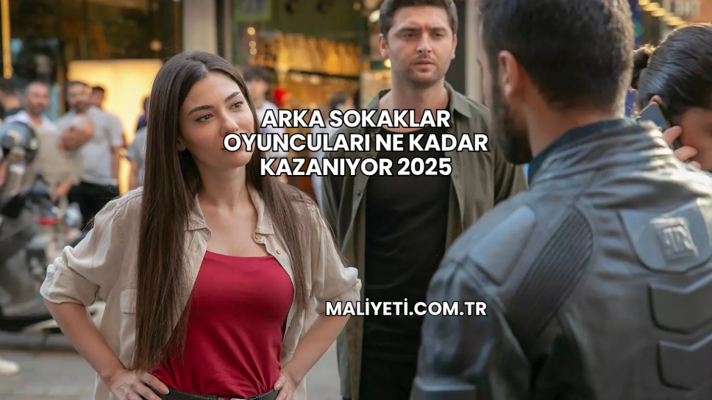 Arka Sokaklar Oyuncuları Ne Kadar Kazanıyor 2025