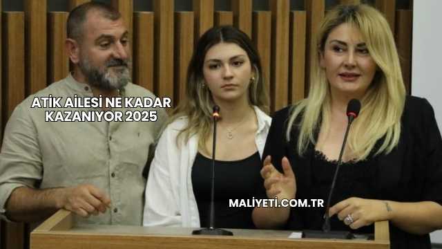 Atik Ailesi Ne Kadar Kazanıyor 2025