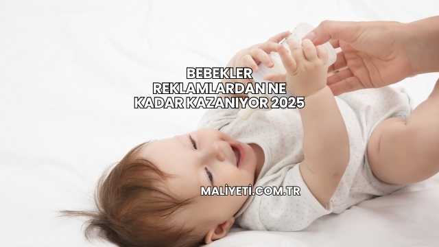 Bebekler Reklamlardan Ne Kadar Kazanıyor 2025