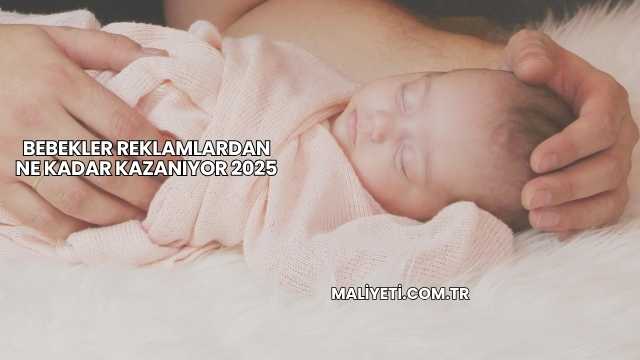 Bebekler Reklamlardan Ne Kadar Kazanıyor 2025