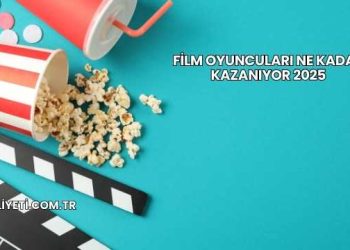 Film Oyuncuları Ne Kadar Kazanıyor 2025