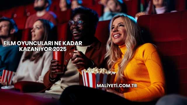 Film Oyuncuları Ne Kadar Kazanıyor 2025