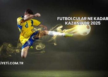 Futbolcular Ne Kadar Kazanıyor 2025