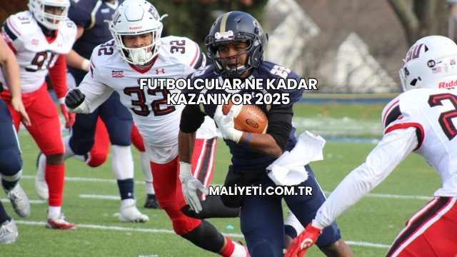 Futbolcular Ne Kadar Kazanıyor 2025