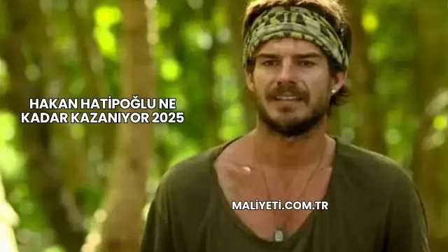Hakan Hatipoğlu Ne Kadar Kazanıyor 2025